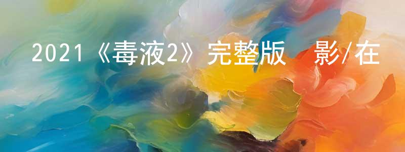 岑嘉輝的動漫綜藝大全,2021《毒液2》完整版電影/在線觀看/百度云-美劇天堂